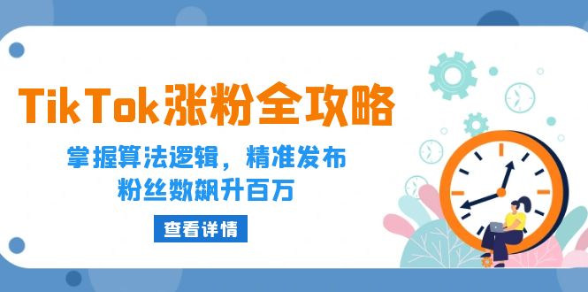 （12688期）TikTok涨粉全攻略：掌握算法逻辑，精准发布，粉丝数飙升百万-众创网