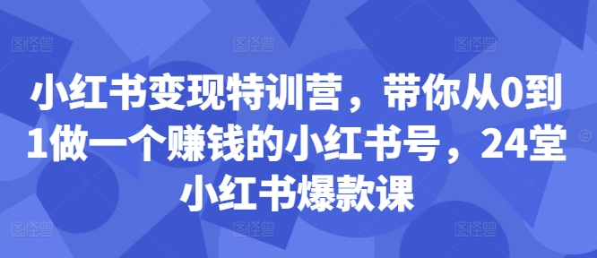 小红书变现特训营，带你从0到1做一个赚钱的小红书号，24堂小红书爆款课-众创网