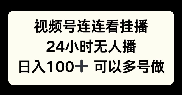 视频号连连看挂播，24小时无人播，日入100+可多号操作-众创网