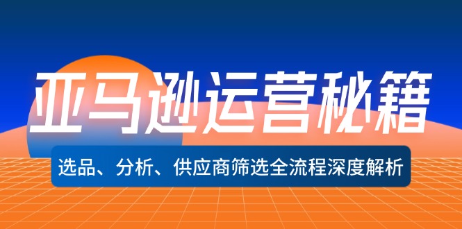 （12425期）亚马逊运营秘籍：选品、分析、供应商筛选全流程深度解析（无水印）-众创网