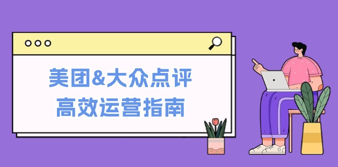 美团&大众点评高效运营指南：从平台基础认知到提升销量的实用操作技巧-众创网