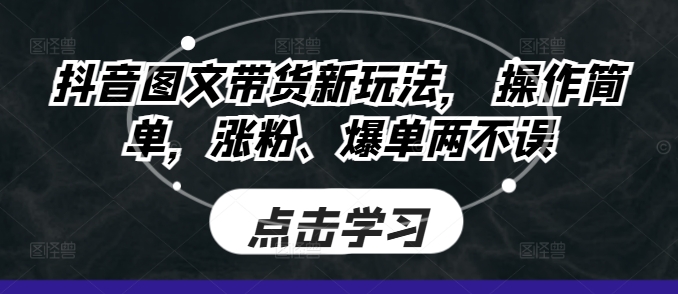 抖音图文带货新玩法， 操作简单，涨粉、爆单两不误-众创网