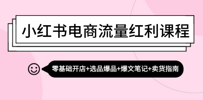 小红书电商流量红利课程：零基础开店+选品爆品+爆文笔记+卖货指南-众创网