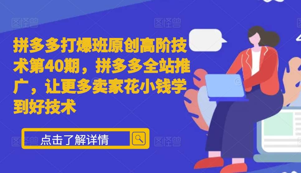 拼多多打爆班原创高阶技术第40期，拼多多全站推广，让更多卖家花小钱学到好技术-众创网