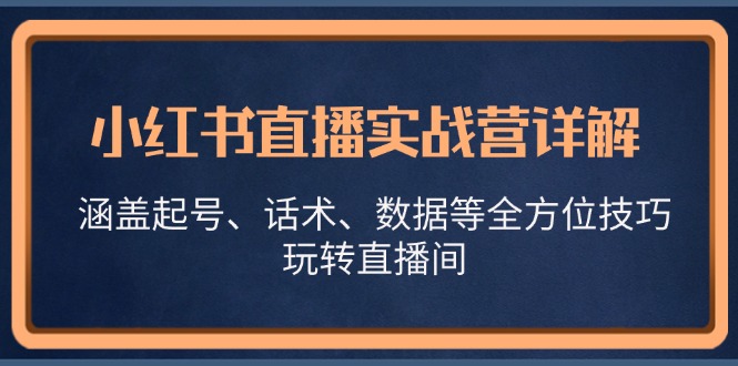 小红书直播实战营详解，涵盖起号、话术、数据等全方位技巧，玩转直播间-众创网