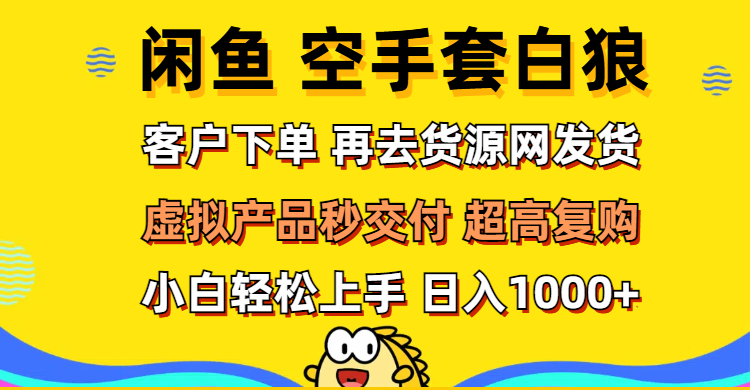 （12481期）闲鱼空手套白狼 客户下单 再去货源网发货 秒交付 高复购 轻松上手 日入…-众创网