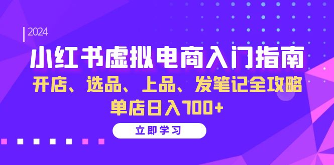 小红书虚拟电商入门指南：开店、选品、上品、发笔记全攻略 单店日入700+-众创网