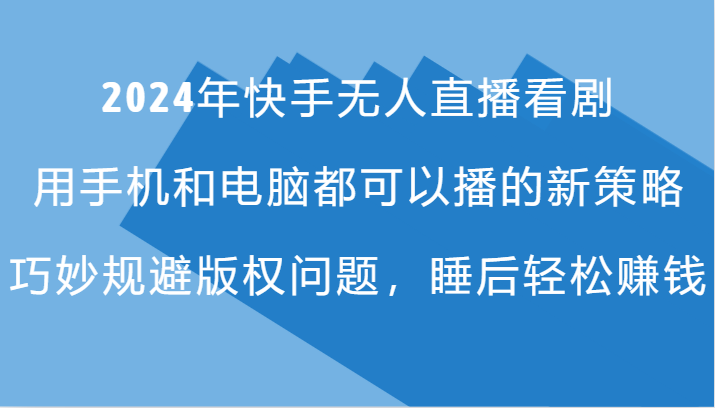 2024年快手无人直播看剧，手机电脑都可播的新策略，巧妙规避版权问题，睡后轻松赚钱-众创网