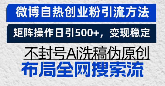 （13460期）微博自热创业粉引流方法，矩阵操作日引500+，变现稳定，不封号Ai洗稿伪…-众创网