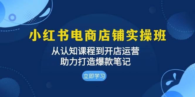 小红书电商店铺实操班：从认知课程到开店运营，助力打造爆款笔记-众创网