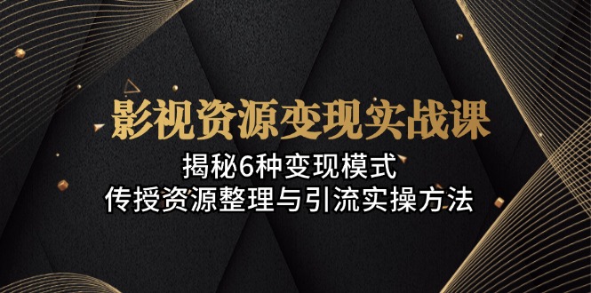 （13140期）影视资源变现实战课：揭秘6种变现模式，传授资源整理与引流实操方法-众创网