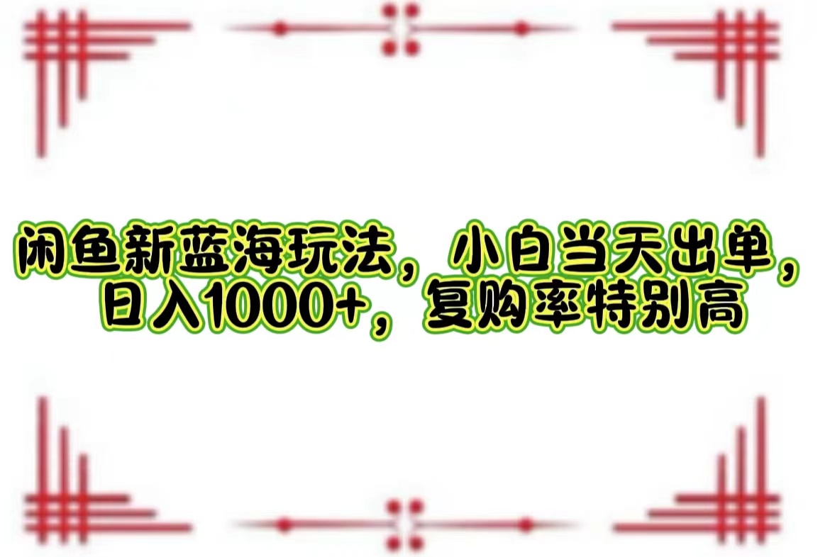 （12516期）闲鱼新蓝海玩法，小白当天出单，日入1000+，复购率特别高-众创网