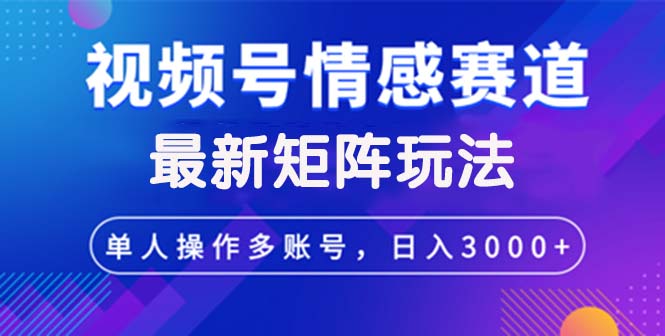 （12609期）视频号创作者分成情感赛道最新矩阵玩法日入3000+-众创网