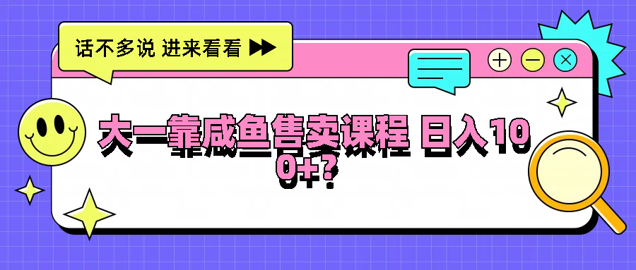 大一靠咸鱼售卖课程日入100+，没有任何门槛，有手就行-众创网