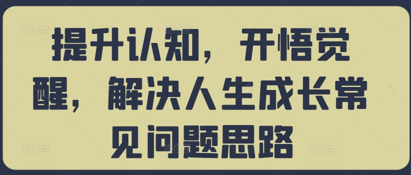 提升认知，开悟觉醒，解决人生成长常见问题思路-众创网