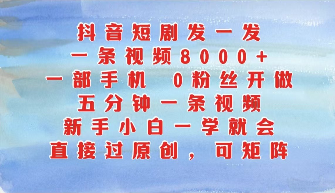 抖音短剧发一发，一条视频8000+，五分钟一条视频，新手小白一学就会，只要一部手机…-众创网