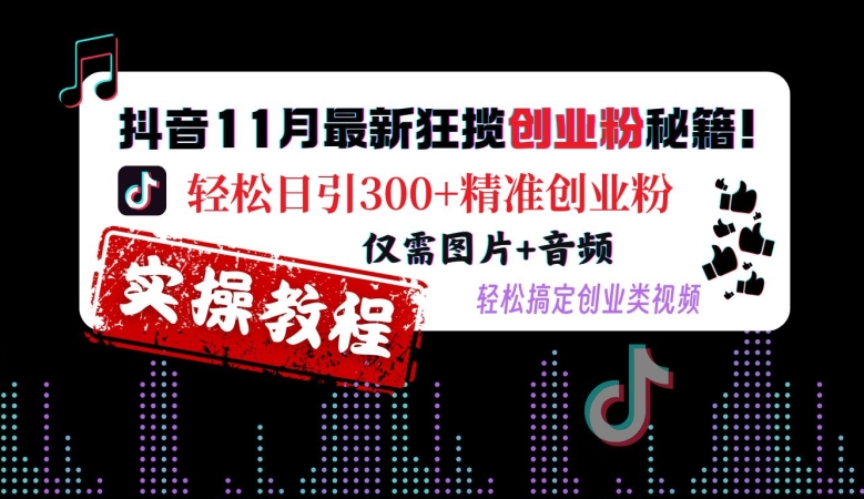 抖音11月最新狂揽创业粉秘籍，轻松日引300+精准创业粉，仅需图片+音频，轻松搞定创业类视频-众创网