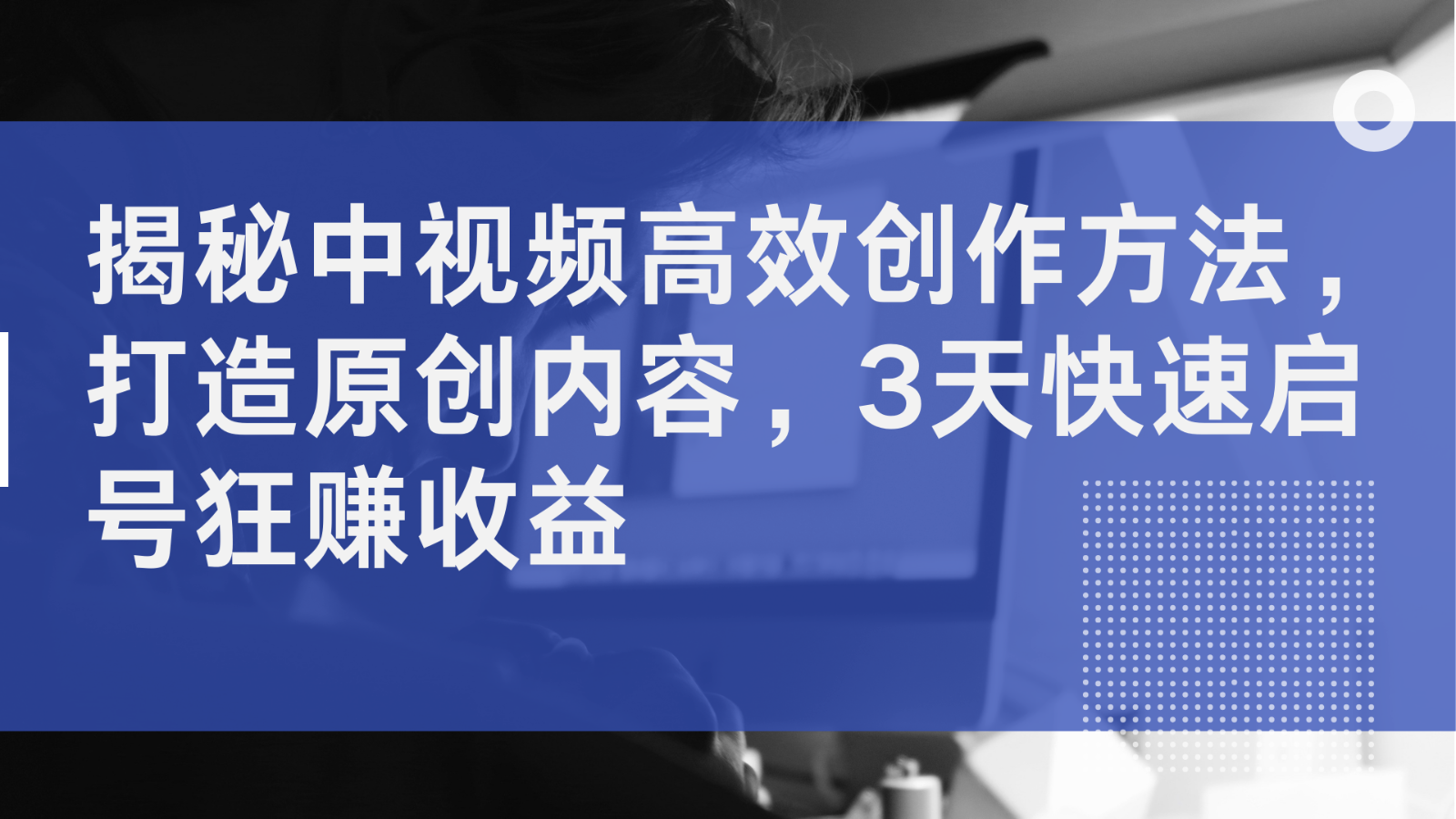 揭秘中视频高效创作方法，打造原创内容，3天快速启号狂赚收益-众创网