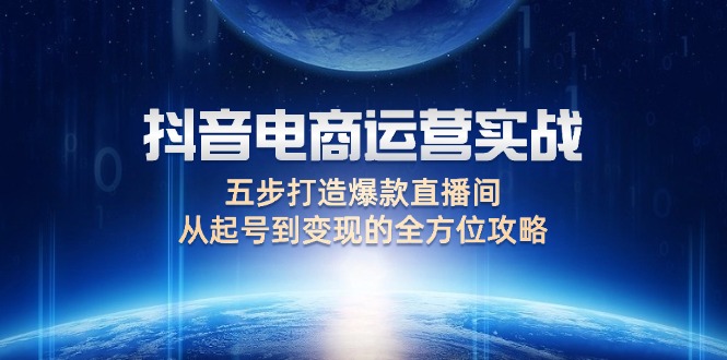 （12542期）抖音电商运营实战：五步打造爆款直播间，从起号到变现的全方位攻略-众创网