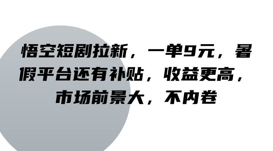 悟空短剧拉新，一单9元，暑假平台还有补贴，收益更高，市场前景大，不内卷-众创网