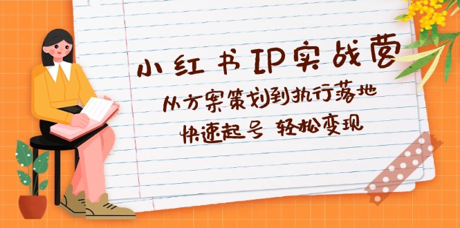 （12604期）小红书IP实战营深度解析：从方案策划到执行落地，快速起号  轻松变现-众创网