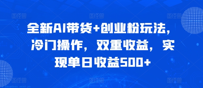 全新AI带货+创业粉玩法，冷门操作，双重收益，实现单日收益500+-众创网