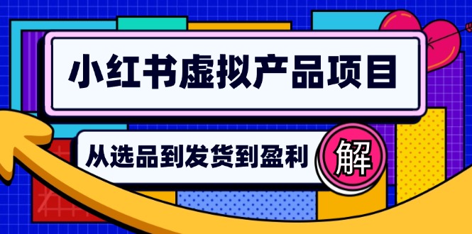 （12937期）小红书虚拟产品店铺运营指南：从选品到自动发货，轻松实现日躺赚几百-众创网