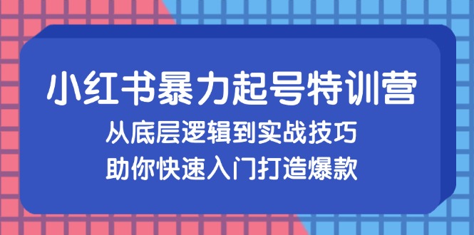 （13003期）小红书暴力起号训练营，从底层逻辑到实战技巧，助你快速入门打造爆款-众创网