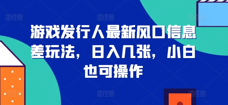 游戏发行人最新风口信息差玩法，日入几张，小白也可操作-众创网