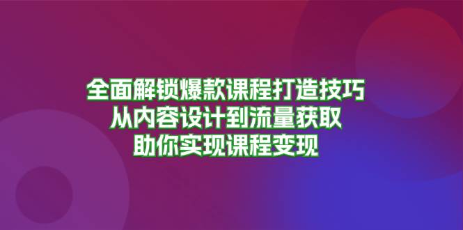 全面解锁爆款课程打造技巧，从内容设计到流量获取，助你实现课程变现-众创网