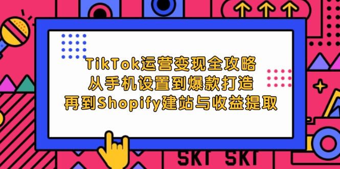 （12622期）TikTok运营变现全攻略：从手机设置到爆款打造，再到Shopify建站与收益提取-众创网