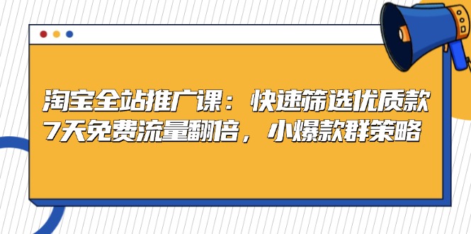 （13184期）淘宝全站推广课：快速筛选优质款，7天免费流量翻倍，小爆款群策略-众创网