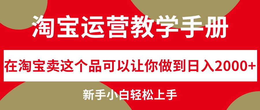 （12351期）淘宝运营教学手册，在淘宝卖这个品可以让你做到日入2000+，新手小白轻…-众创网