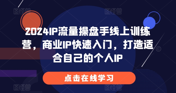 2024IP流量操盘手线上训练营，商业IP快速入门，打造适合自己的个人IP-众创网