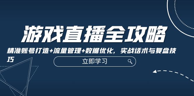 （12769期）游戏直播全攻略：精准账号打造+流量管理+数据优化，实战话术与复盘技巧-众创网