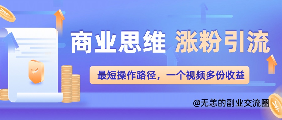 商业思维涨粉+引流最短操作路径，一个视频多份收益单-众创网