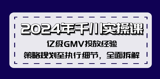 2024年千川实操课，亿级GMV投放经验，策略规划至执行细节，全面拆解-众创网