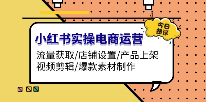 （13394期）小红书实操电商运营：流量获取/店铺设置/产品上架/视频剪辑/爆款素材制作-众创网