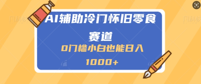 AI辅助冷门赛道怀旧零食变现，操作简单，门槛低，日入多张-众创网