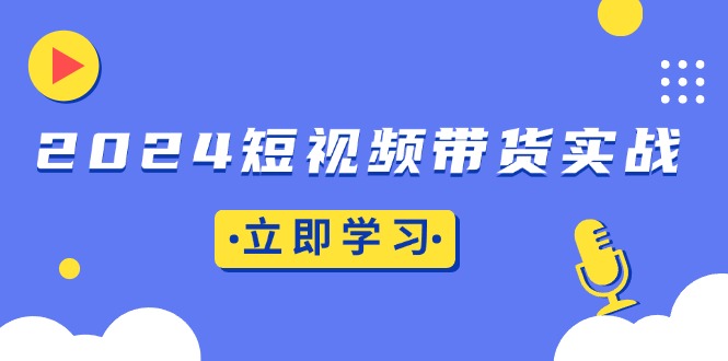 （13482期）2024短视频带货实战：底层逻辑+实操技巧，橱窗引流、直播带货-众创网