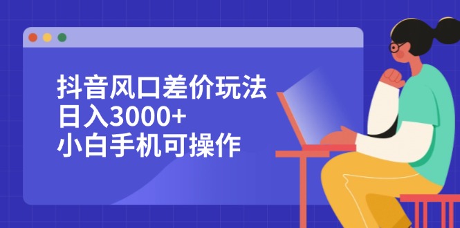 （12567期）抖音风口差价玩法，日入3000+，小白手机可操作-众创网