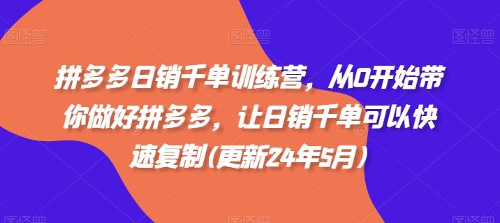 拼多多日销千单训练营，从0开始带你做好拼多多，让日销千单可以快速复制(更新24年10月)-众创网