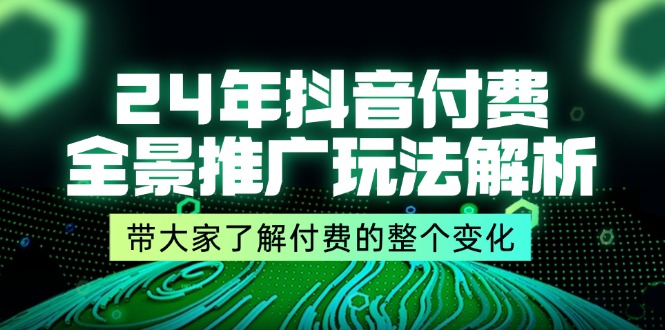 24年抖音付费全景推广玩法解析，带大家了解付费的整个变化 (9节课)-众创网