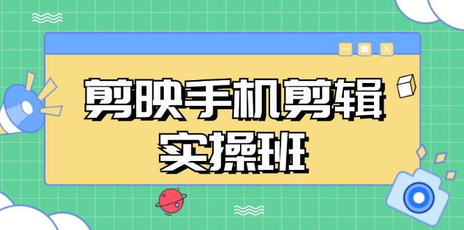 （13264期）剪映手机剪辑实战班，从入门到精通，抖音爆款视频制作秘籍分段讲解-众创网