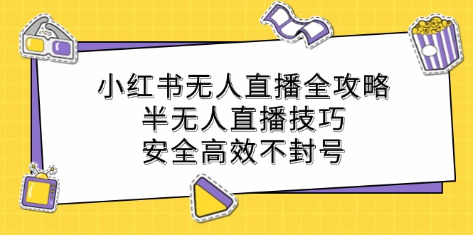 （12702期）小红书无人直播全攻略：半无人直播技巧，安全高效不封号-众创网