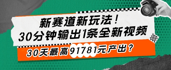 新赛道新玩法!30分钟输出1条全新视频，30天最高91781元产出?-众创网