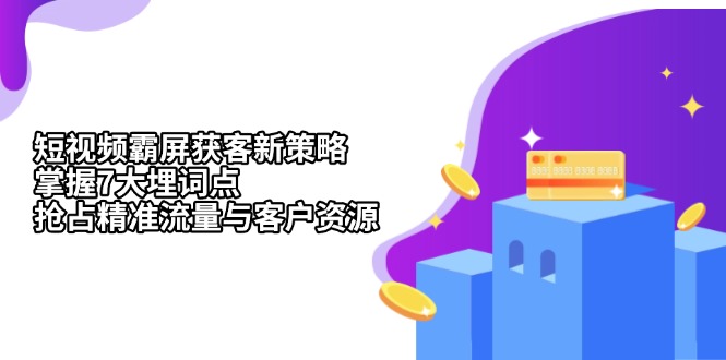 （13429期）短视频霸屏获客新策略：掌握7大埋词点，抢占精准流量与客户资源-众创网