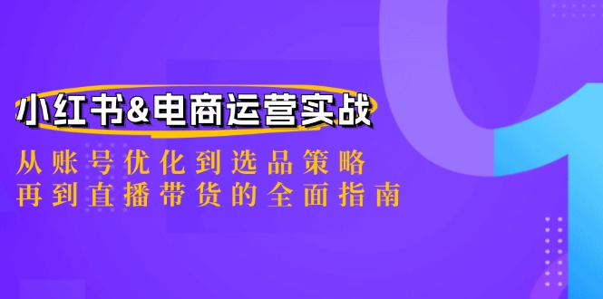 （12670期）小红书&电商运营实战：从账号优化到选品策略，再到直播带货的全面指南-众创网