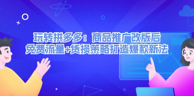 （12363期）玩转拼多多：商品推广改版后，免费流量+货损策略打造爆款新法（无水印）-众创网