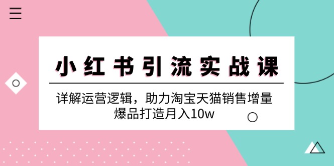 （12809期）小红书引流实战课：详解运营逻辑，助力淘宝天猫销售增量，爆品打造月入10w-众创网